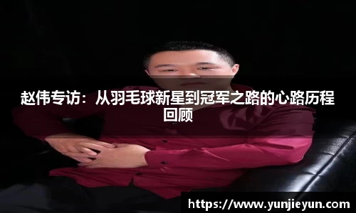赵伟专访：从羽毛球新星到冠军之路的心路历程回顾