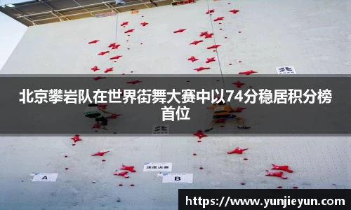 北京攀岩队在世界街舞大赛中以74分稳居积分榜首位