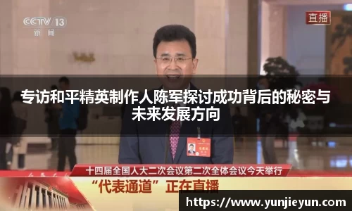 专访和平精英制作人陈军探讨成功背后的秘密与未来发展方向