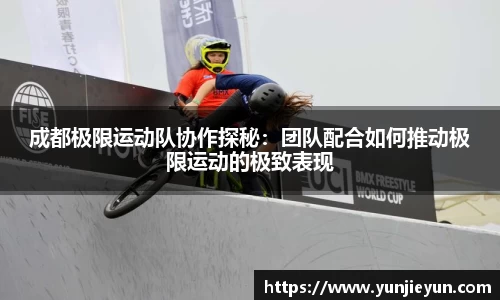 成都极限运动队协作探秘：团队配合如何推动极限运动的极致表现