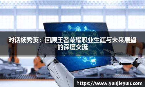对话杨秀英：回顾王者荣耀职业生涯与未来展望的深度交流