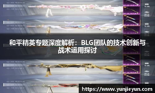 和平精英专题深度解析：BLG团队的技术创新与战术运用探讨
