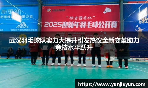 武汉羽毛球队实力大提升引发热议全新变革助力竞技水平跃升