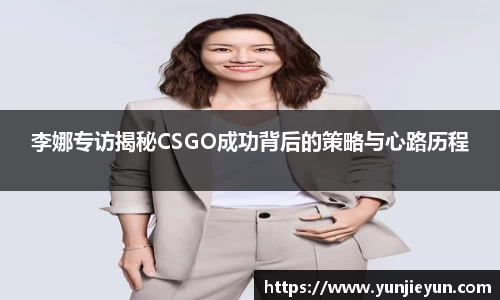 李娜专访揭秘CSGO成功背后的策略与心路历程
