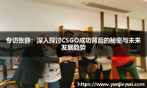 专访张静：深入探讨CSGO成功背后的秘密与未来发展趋势