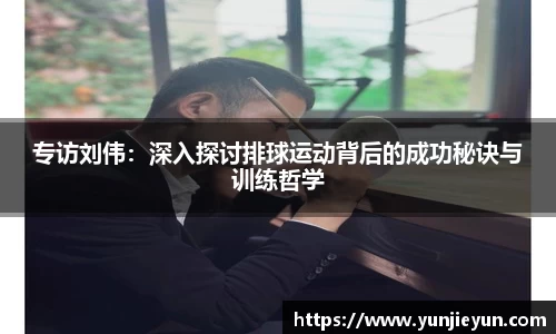 专访刘伟：深入探讨排球运动背后的成功秘诀与训练哲学