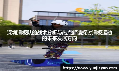 深圳滑板队的战术分析与热点解读探讨滑板运动的未来发展方向