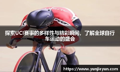 探索UCI赛事的多样性与精彩瞬间，了解全球自行车运动的盛会