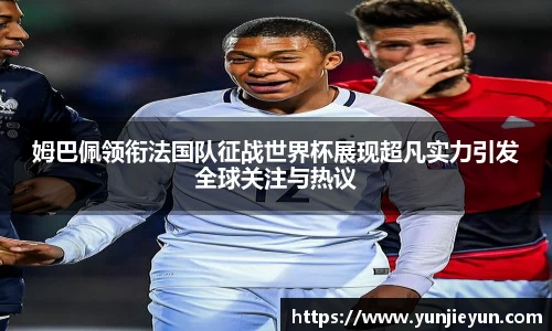 姆巴佩领衔法国队征战世界杯展现超凡实力引发全球关注与热议