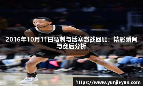 2016年10月11日马刺与活塞激战回顾：精彩瞬间与赛后分析