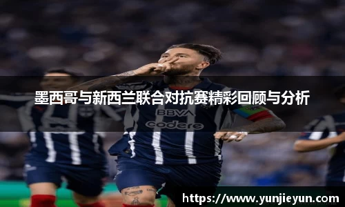 墨西哥与新西兰联合对抗赛精彩回顾与分析
