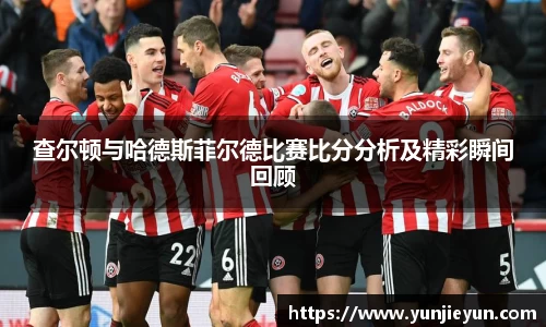查尔顿与哈德斯菲尔德比赛比分分析及精彩瞬间回顾
