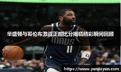 华盛顿与哥伦布激战正酣比分揭晓精彩瞬间回顾