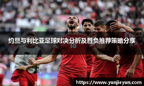 约旦与利比亚足球对决分析及胜负推荐策略分享