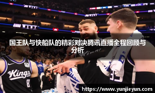 国王队与快船队的精彩对决腾讯直播全程回顾与分析