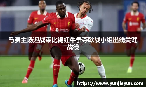 马赛主场迎战莱比锡红牛争夺欧战小组出线关键战役