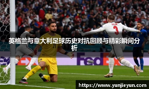 英格兰与意大利足球历史对抗回顾与精彩瞬间分析