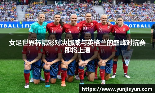 女足世界杯精彩对决挪威与英格兰的巅峰对抗赛即将上演