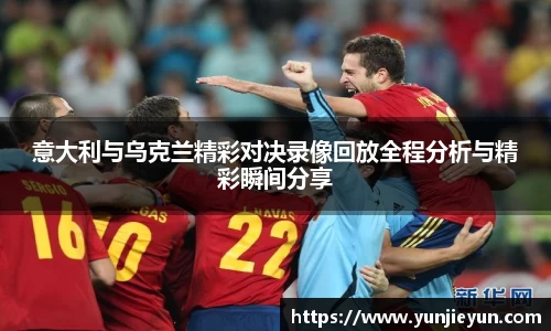 意大利与乌克兰精彩对决录像回放全程分析与精彩瞬间分享