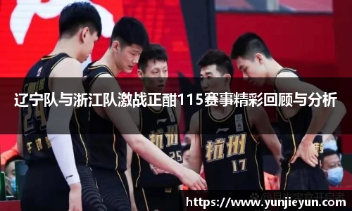 辽宁队与浙江队激战正酣115赛事精彩回顾与分析