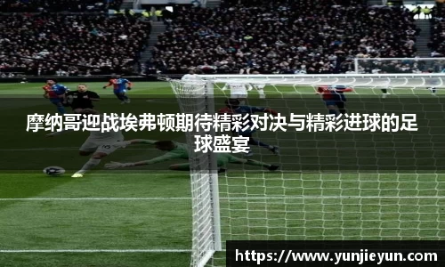 摩纳哥迎战埃弗顿期待精彩对决与精彩进球的足球盛宴