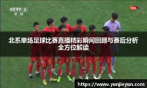 北系单场足球比赛直播精彩瞬间回顾与赛后分析全方位解读
