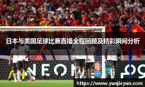 日本与美国足球比赛直播全程回顾及精彩瞬间分析