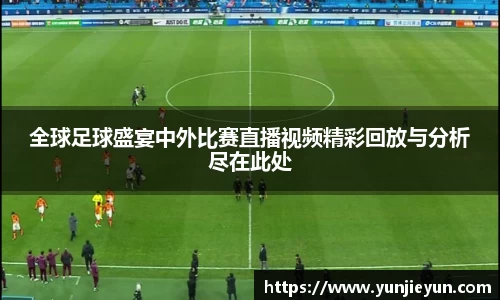 全球足球盛宴中外比赛直播视频精彩回放与分析尽在此处