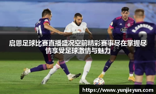 启恩足球比赛直播盛况空前精彩赛事尽在掌握尽情享受足球激情与魅力