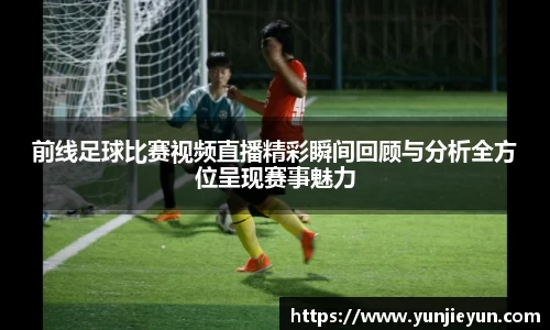 前线足球比赛视频直播精彩瞬间回顾与分析全方位呈现赛事魅力