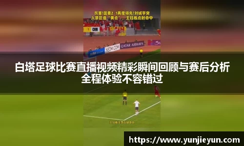 白塔足球比赛直播视频精彩瞬间回顾与赛后分析全程体验不容错过