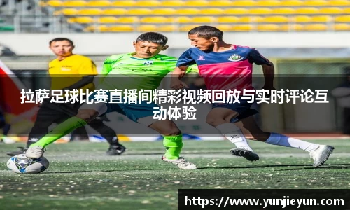拉萨足球比赛直播间精彩视频回放与实时评论互动体验