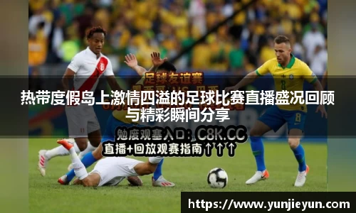 热带度假岛上激情四溢的足球比赛直播盛况回顾与精彩瞬间分享