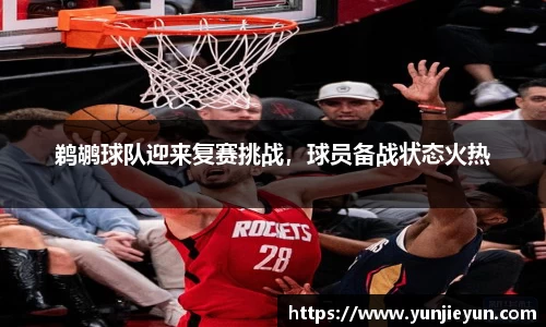 鹈鹕球队迎来复赛挑战，球员备战状态火热