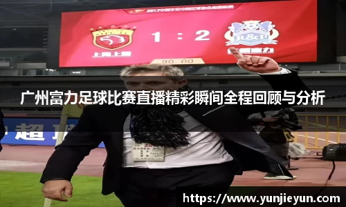 广州富力足球比赛直播精彩瞬间全程回顾与分析