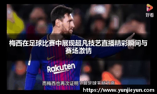 梅西在足球比赛中展现超凡技艺直播精彩瞬间与赛场激情