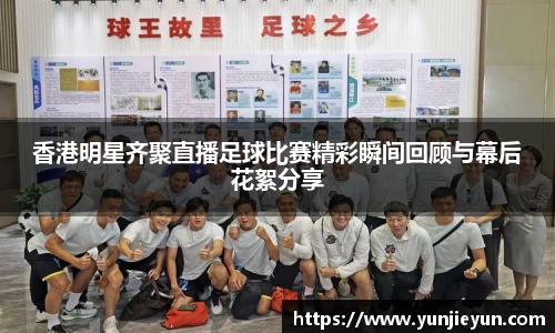 香港明星齐聚直播足球比赛精彩瞬间回顾与幕后花絮分享