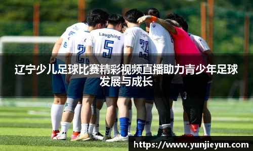 辽宁少儿足球比赛精彩视频直播助力青少年足球发展与成长