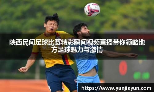 陕西民间足球比赛精彩瞬间视频直播带你领略地方足球魅力与激情