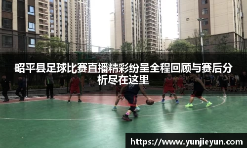 昭平县足球比赛直播精彩纷呈全程回顾与赛后分析尽在这里