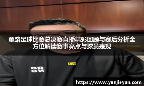 董路足球比赛总决赛直播精彩回顾与赛后分析全方位解读赛事亮点与球员表现