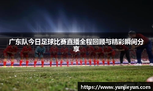 广东队今日足球比赛直播全程回顾与精彩瞬间分享