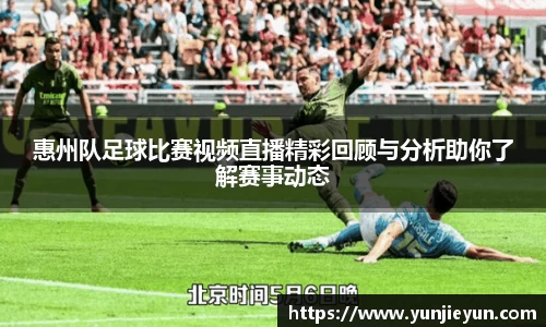 惠州队足球比赛视频直播精彩回顾与分析助你了解赛事动态