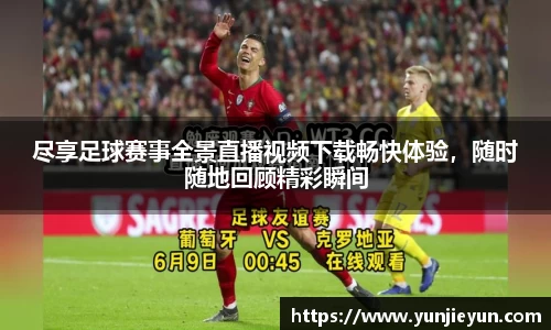 尽享足球赛事全景直播视频下载畅快体验，随时随地回顾精彩瞬间