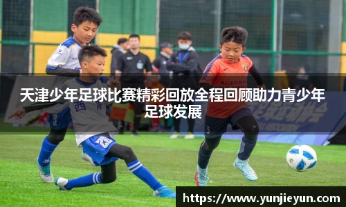 天津少年足球比赛精彩回放全程回顾助力青少年足球发展