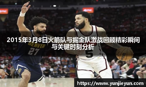 2015年3月8日火箭队与掘金队激战回顾精彩瞬间与关键时刻分析