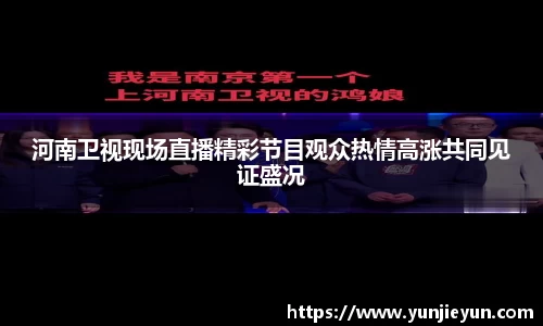河南卫视现场直播精彩节目观众热情高涨共同见证盛况