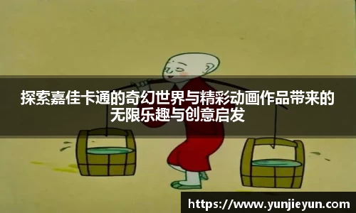 探索嘉佳卡通的奇幻世界与精彩动画作品带来的无限乐趣与创意启发