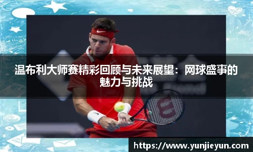 温布利大师赛精彩回顾与未来展望：网球盛事的魅力与挑战