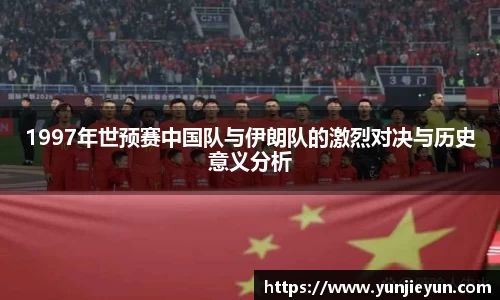 1997年世预赛中国队与伊朗队的激烈对决与历史意义分析